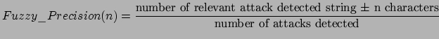 $\displaystyle Fuzzy\_Precision(n) = \frac{\mbox{number of relevant attack
detected string $\pm$\ n characters}}{\mbox{number of attacks
detected}}$