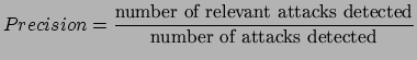 $\displaystyle Precision = \frac{\mbox{number of relevant attacks
detected}}{\mbox{number of attacks detected}}$